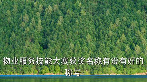 物業服務技能大賽獲獎名稱有沒有好的稱號
