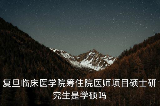 復旦臨床醫(yī)學院籌住院醫(yī)師項目碩士研究生是學碩嗎