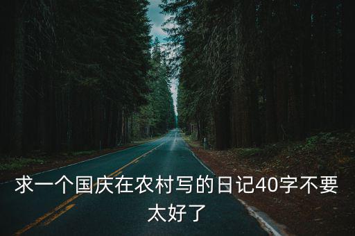 鄉村日記，求一個國慶在農村寫的日記40字不要太好了
