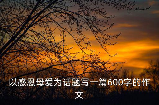 感恩母親作文，對母親的感恩作文