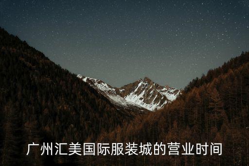 廣州匯美國(guó)際服裝城的營(yíng)業(yè)時(shí)間