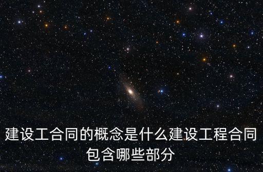 工程建設合同，建設工合同的概念是什么建設工程合同包含哪些部分