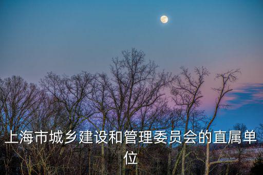 上海市城鄉建設和管理委員會的直屬單位