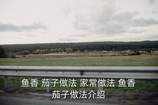  魚香 茄子做法 家常做法 魚香 茄子做法介紹