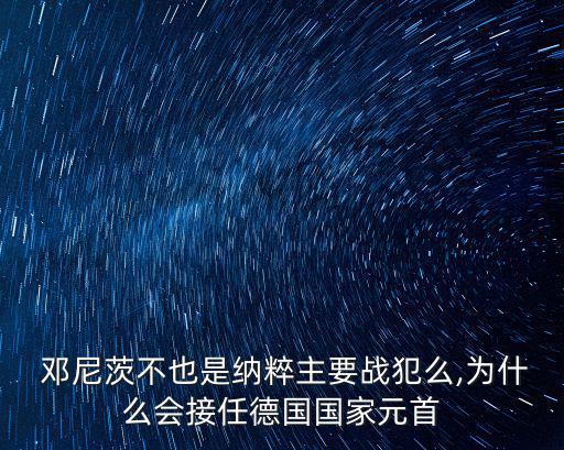  鄧尼茨不也是納粹主要戰犯么,為什么會接任德國國家元首