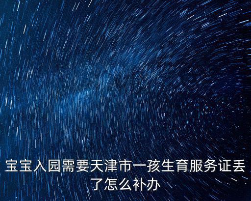 寶寶入園需要天津市一孩生育服務證丟了怎么補辦
