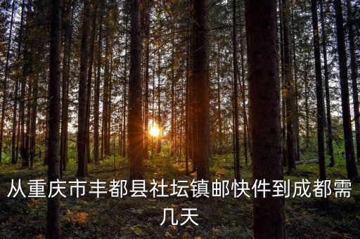 從重慶市豐都縣社壇鎮(zhèn)郵快件到成都需幾天