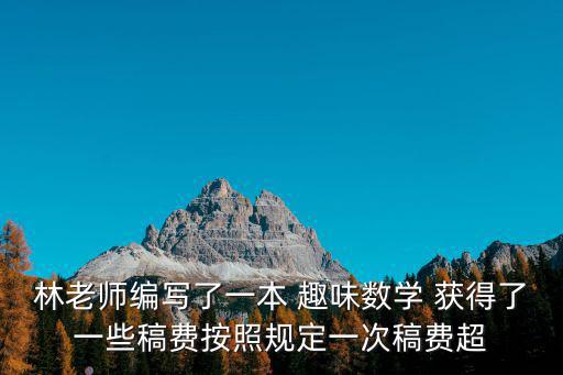 林老師編寫了一本 趣味數(shù)學(xué) 獲得了一些稿費(fèi)按照規(guī)定一次稿費(fèi)超