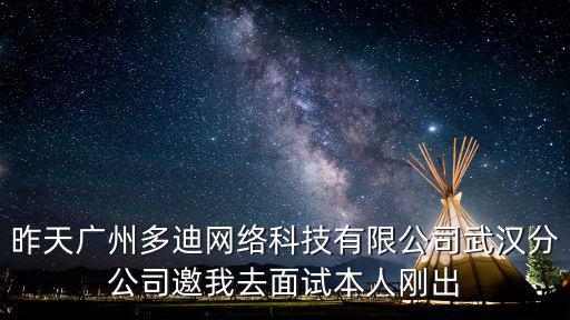 昨天廣州多迪網(wǎng)絡科技有限公司武漢分公司邀我去面試本人剛出