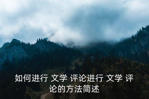 如何進行 文學(xué) 評論進行 文學(xué) 評論的方法簡述