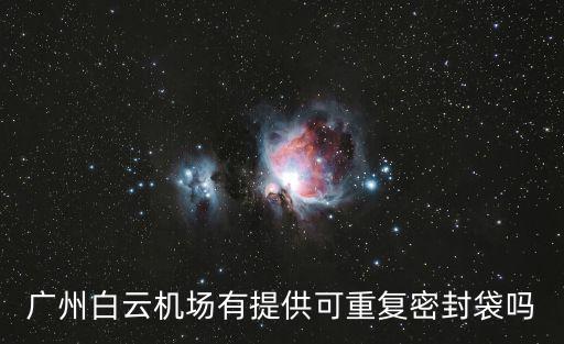 廣州機場會封閉嗎，廣州白云機場有提供可重復(fù)密封袋嗎