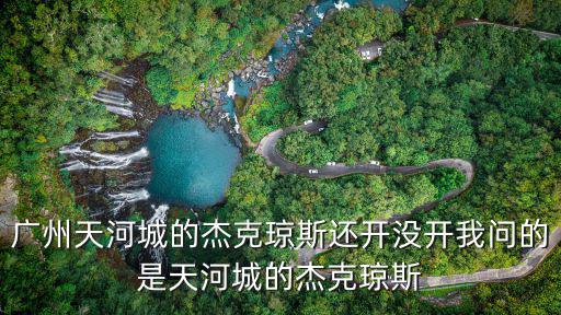 廣州天河城的杰克瓊斯還開沒開我問的是天河城的杰克瓊斯