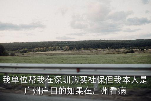 我單位幫我在深圳購買社保但我本人是廣州戶口的如果在廣州看病