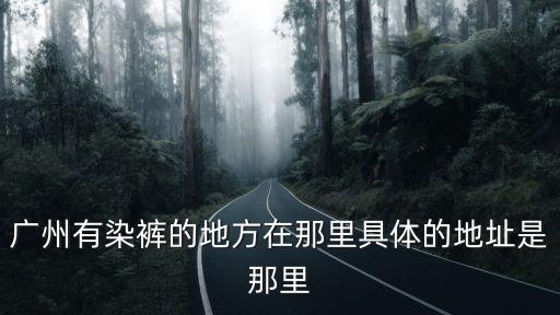 廣州有染褲的地方在那里具體的地址是那里