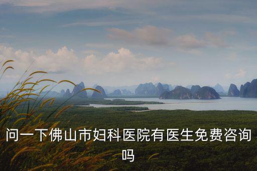 問一下佛山市婦科醫院有醫生免費咨詢嗎