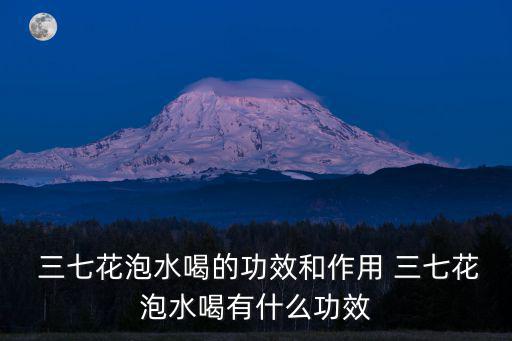  三七花泡水喝的功效和作用 三七花泡水喝有什么功效