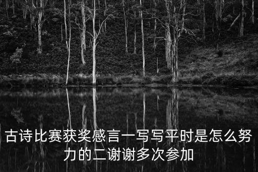 古詩比賽獲獎感言一寫寫平時是怎么努力的二謝謝多次參加
