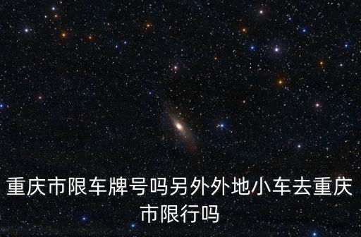 重慶市限車牌號嗎另外外地小車去重慶市限行嗎