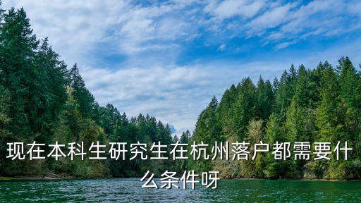 本科生在杭州落戶需要什么條件，現在本科生研究生在杭州落戶都需要什么條件呀