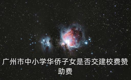 廣州市中小學華僑子女是否交建校費贊助費