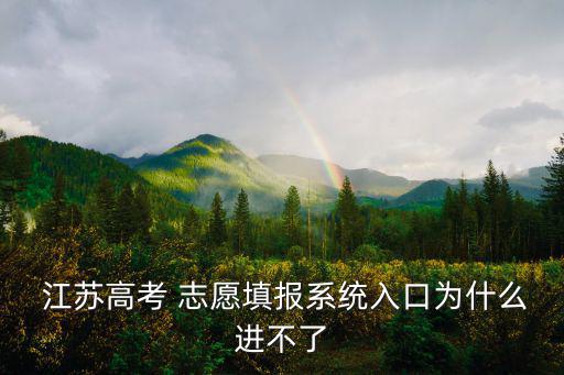  江蘇高考 志愿填報系統(tǒng)入口為什么進不了