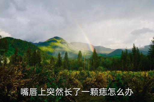 嘴唇上突然長了一顆痣怎么辦