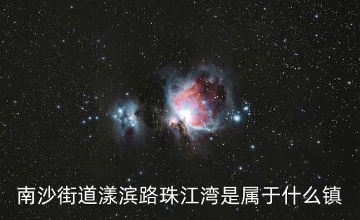 南沙街道漾濱路珠江灣是屬于什么鎮