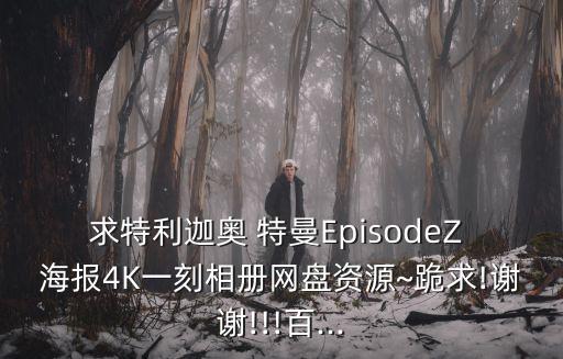 求特利迦奧 特曼EpisodeZ 海報(bào)4K一刻相冊網(wǎng)盤資源~跪求!謝謝!!!百...