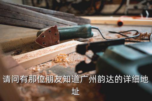 請問有那位朋友知道廣州韻達的詳細地址