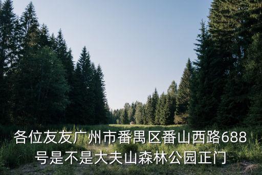 各位友友廣州市番禺區(qū)番山西路688號(hào)是不是大夫山森林公園正門(mén)