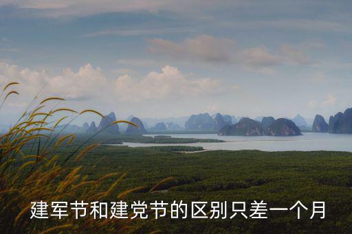  建軍節和建黨節的區別只差一個月