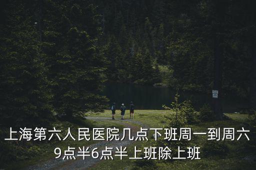 上海第六人民醫院幾點下班周一到周六9點半6點半上班除上班
