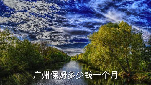廣州家政公司怎么收費標準，廣州保姆多少錢一個月