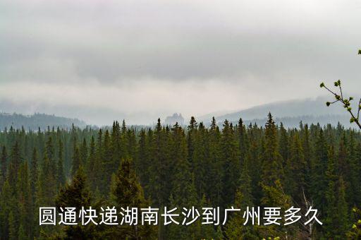 圓通湖南到廣州一天能到么，圓通速遞從長沙到廣州要多久