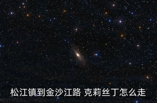 松江鎮到金沙江路 克莉絲丁怎么走