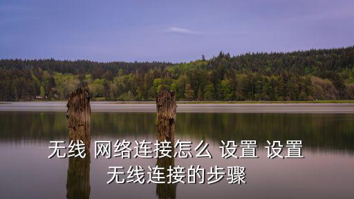  無線 網(wǎng)絡連接怎么 設(shè)置 設(shè)置 無線連接的步驟