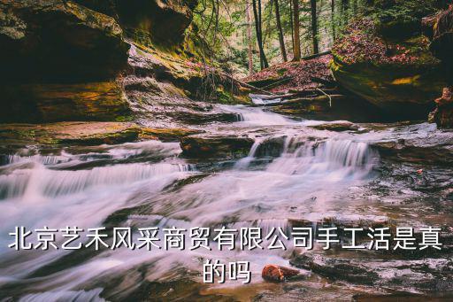 北京藝禾風采商貿有限公司手工活是真的嗎