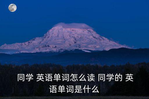  同學 英語單詞怎么讀 同學的 英語單詞是什么