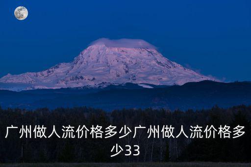 廣州做人流價(jià)格多少廣州做人流價(jià)格多少33