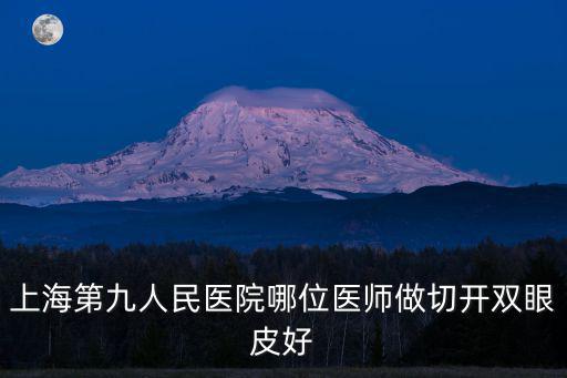 上海第九人民醫(yī)院哪位醫(yī)師做切開雙眼皮好