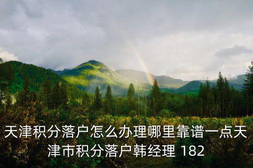 天津積分落戶(hù)怎么辦理哪里靠譜一點(diǎn)天津市積分落戶(hù)韓經(jīng)理 182