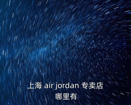上海 air jordan 專賣店 哪里有