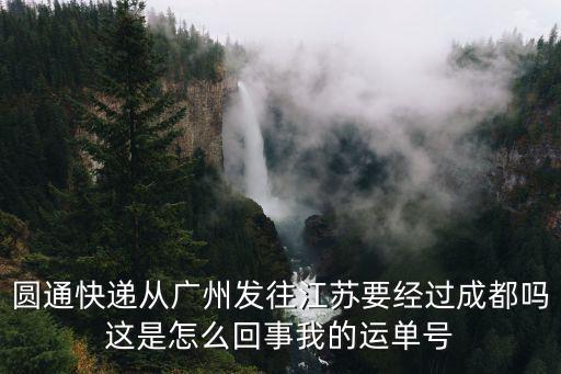 圓通快遞從廣州發往江蘇要經過成都嗎這是怎么回事我的運單號