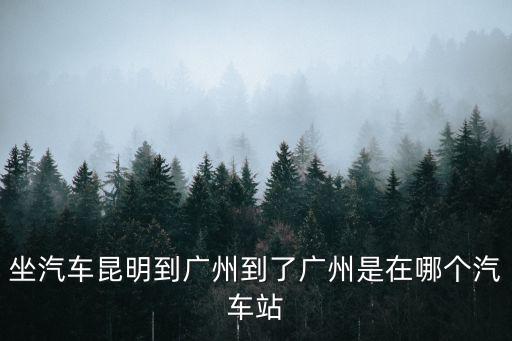 坐汽車昆明到廣州到了廣州是在哪個汽車站