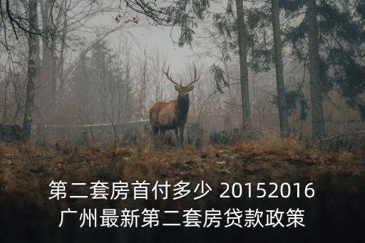 第二套房首付多少 20152016廣州最新第二套房貸款政策