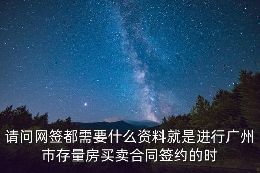 請問網簽都需要什么資料就是進行廣州市存量房買賣合同簽約的時