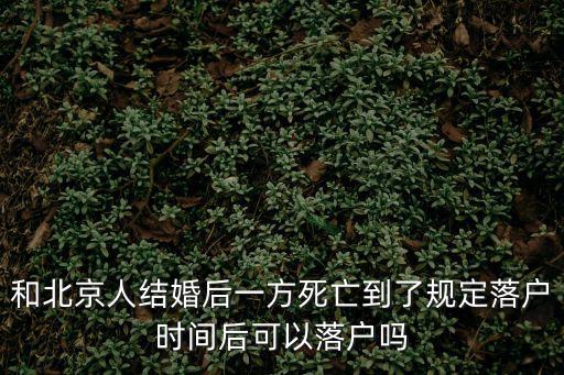 和北京人結婚后一方死亡到了規定落戶時間后可以落戶嗎