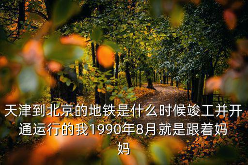 天津市地鐵竣工時間，天津市地鐵各個線路什么時候建成
