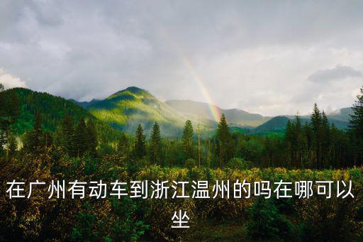 在廣州有動車到浙江溫州的嗎在哪可以坐