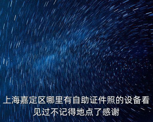 上海市嘉定安裝人臉識別，上海嘉定區哪里有自助證件照的設備看見過不記得地點了感謝